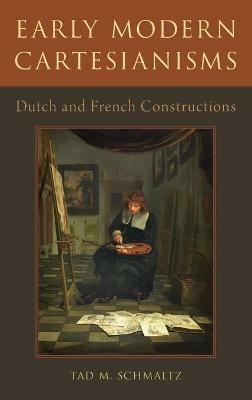 Early Modern Cartesianisms: Dutch and French Constructions - Tad M. Schmaltz - cover