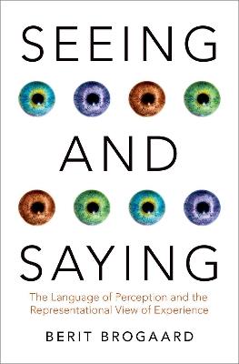 Seeing and Saying: The Language of Perception and the Representational View of Experience - Berit Brogaard - cover