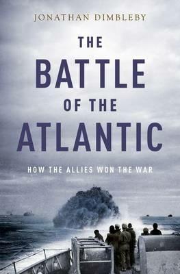 Battle of the Atlantic: How the Allies Won the War - Jonathan Dimbleby - cover