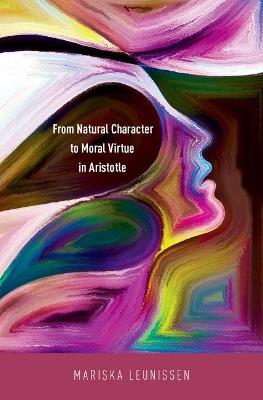 From Natural Character to Moral Virtue in Aristotle - Mariska Leunissen - cover
