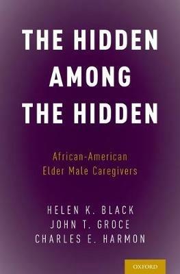 The Hidden Among the Hidden: African-American Elder Male Caregivers - Helen K. Black,John T. Groce,Charles E. Harmon - cover