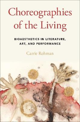 Choreographies of the Living: Bioaesthetics in Literature, Art, and Performance - Carrie Rohman - cover