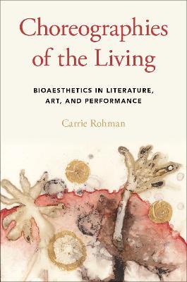 Choreographies of the Living: Bioaesthetics in Literature, Art, and Performance - Carrie Rohman - cover