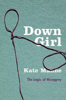 Down Girl: The Logic of Misogyny - Kate Manne - cover