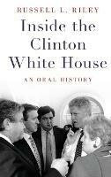 Inside the Clinton White House: An Oral History - Russell L. Riley - cover