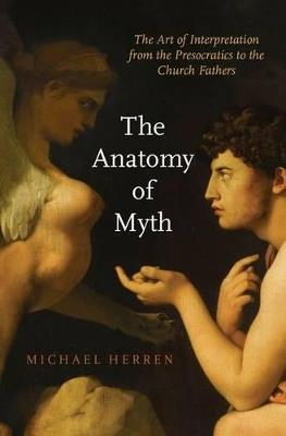 The Anatomy of Myth: The Art of Interpretation from the Presocratics to the Church Fathers - Michael Herren - cover