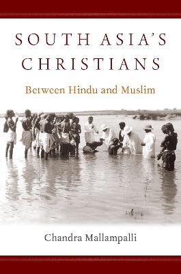 South Asia's Christians: Between Hindu and Muslim - Chandra Mallampalli - cover