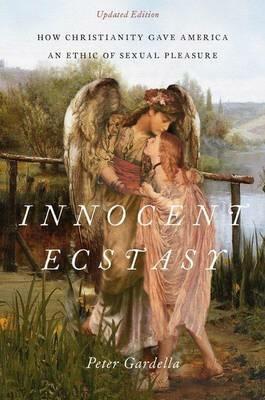 Innocent Ecstasy, Updated Edition: How Christianity Gave America an Ethic of Sexual Pleasure - Peter Gardella - cover