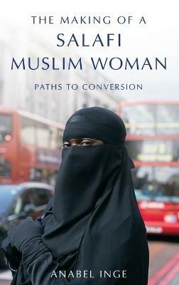 The Making of a Salafi Muslim Woman: Paths to Conversion - Anabel Inge - cover