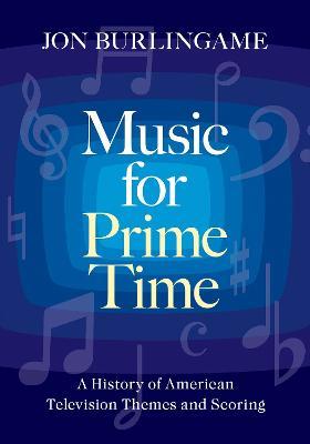 Music for Prime Time: A History of American Television Themes and Scoring - Jon Burlingame - cover
