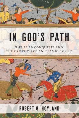 In God's Path: The Arab Conquests and the Creation of an Islamic Empire - Robert G. Hoyland - cover