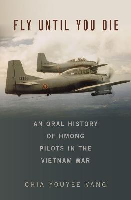 Fly Until You Die: An Oral History of Hmong Pilots in the Vietnam War - Chia Youyee Vang - cover