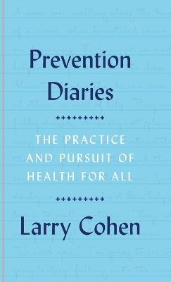 Prevention Diaries: The Practice and Pursuit of Health for All - Larry Cohen - cover