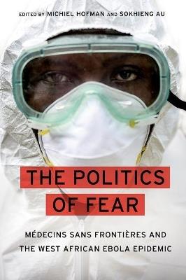 The Politics of Fear: Médecins sans Frontières and the West African Ebola Epidemic - cover