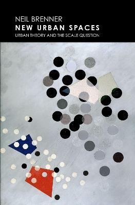 New Urban Spaces: Urban Theory and the Scale Question - Neil Brenner - cover