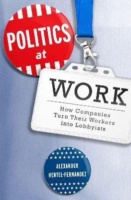 Politics at Work: How Companies Turn Their Workers into Lobbyists - Alexander Hertel-Fernandez - cover
