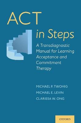 ACT in Steps: A Transdiagnostic Manual for Learning Acceptance and Commitment Therapy - Michael P. Twohig,Michael E. Levin,Clarissa W. Ong - cover