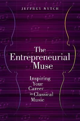 The Entrepreneurial Muse: Inspiring Your Career in Classical Music - Jeffrey Nytch - cover