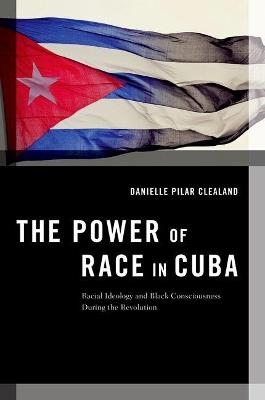 The Power of Race in Cuba: Racial Ideology and Black Consciousness During the Revolution - Danielle Clealand Pilar - cover