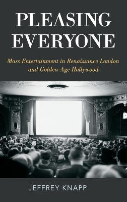Pleasing Everyone: Mass Entertainment in Renaissance London and Golden-Age Hollywood - Jeffrey Knapp - cover