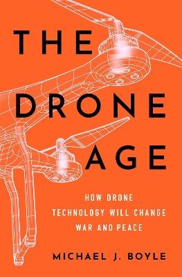 The Drone Age: How Drone Technology Will Change War and Peace - Michael J. Boyle - cover