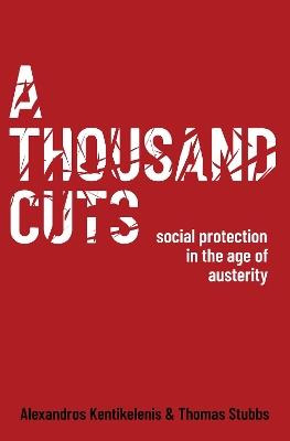 A Thousand Cuts: Social Protection in the Age of Austerity - Alexandros Kentikelenis,Thomas Stubbs - cover