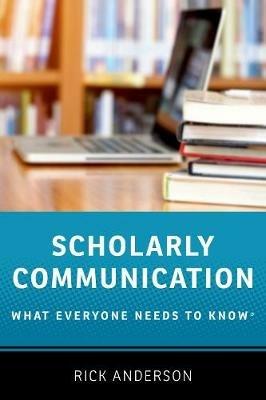 Scholarly Communication: What Everyone Needs to Know® - Rick Anderson - cover