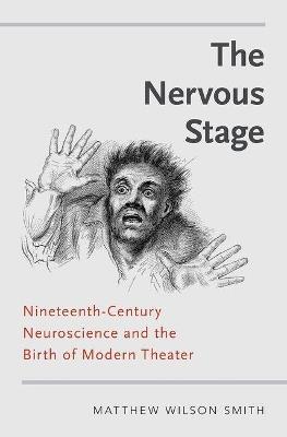 The Nervous Stage: Nineteenth-century Neuroscience and the Birth of Modern Theatre - Matthew Wilson Smith - cover