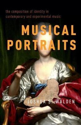 Musical Portraits: The Composition of Identity in Contemporary and Experimental Music - Joshua S. Walden - cover