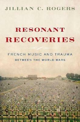 Resonant Recoveries: French Music and Trauma Between the World Wars - Jillian C. Rogers - cover