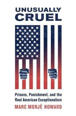 Unusually Cruel: Prisons, Punishment, and the Real American Exceptionalism - Marc Morjé Howard - cover