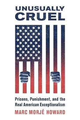 Unusually Cruel: Prisons, Punishment, and the Real American Exceptionalism - Marc Morjé Howard - cover