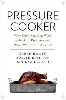 Pressure Cooker: Why Home Cooking Won't Solve Our Problems and What We Can Do About It - Sarah Bowen,Joslyn Brenton,Sinikka Elliott - cover