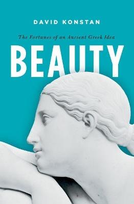 Beauty: The Fortunes of an Ancient Greek Idea - David Konstan - cover