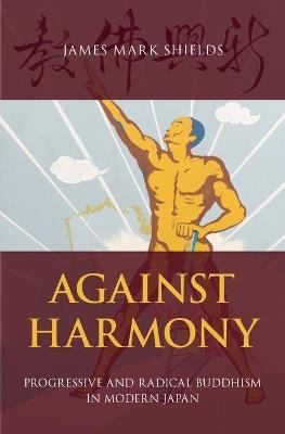 Against Harmony: Progressive and Radical Buddhism in Modern Japan - James Mark Shields - cover