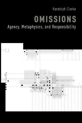 Omissions: Agency, Metaphysics, and Responsibility - Randolph Clarke - cover