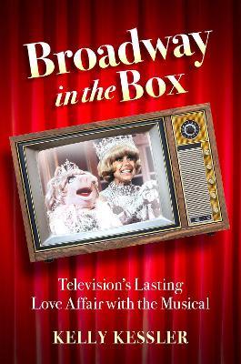 Broadway in the Box: Television's Lasting Love Affair with the Musical - Kelly Kessler - cover