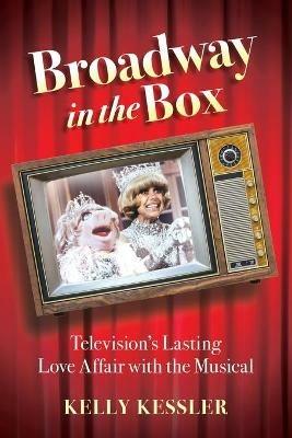 Broadway in the Box: Television's Lasting Love Affair with the Musical - Kelly Kessler - cover