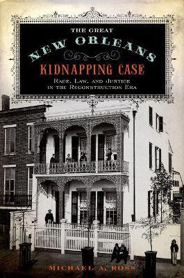 The Great New Orleans Kidnapping Case: Race, Law, and Justice in the Reconstruction Era - Michael Alan Ross - cover