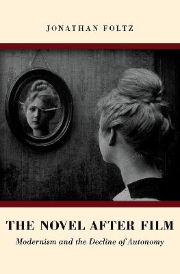 The Novel after Film: Modernism and the Decline of Autonomy - Jonathan Foltz - cover