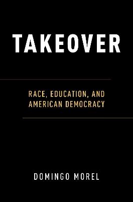 Takeover: Race, Education, and American Democracy - Domingo Morel - cover