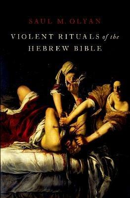 Violent Rituals of the Hebrew Bible - Saul M. Olyan - cover