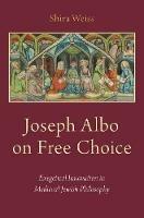 Joseph Albo on Free Choice: Exegetical Innovation in Medieval Jewish Philosophy - Shira Weiss - cover