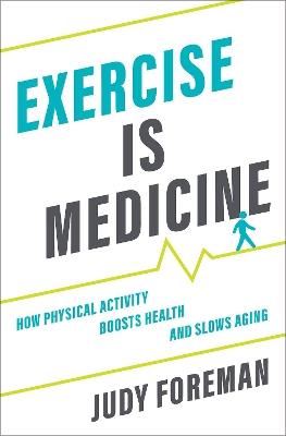 Exercise is Medicine: How Physical Activity Boosts Health and Slows Aging - Judy Foreman - cover