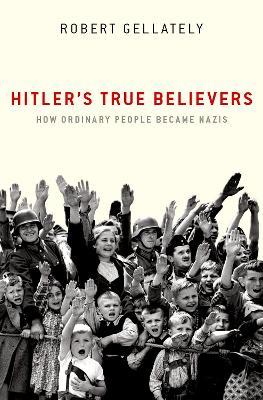 Hitler's True Believers: How Ordinary People Became Nazis - Robert Gellately - cover
