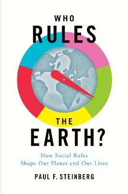 Who Rules the Earth?: How Social Rules Shape Our Planet and Our Lives - Paul F. Steinberg - cover