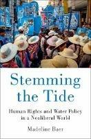 Stemming the Tide: Human Rights and Water Policy in a Neoliberal World - Madeline Baer - cover