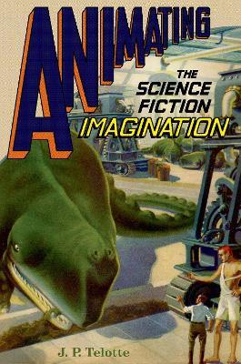 Animating the Science Fiction Imagination - J. P. Telotte - cover