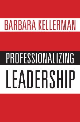 Professionalizing Leadership - Barbara Kellerman - cover