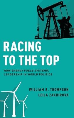Racing to the Top: How Energy Fuels System Leadership in World Politics - William R. Thompson,Leila Zakhirova - cover